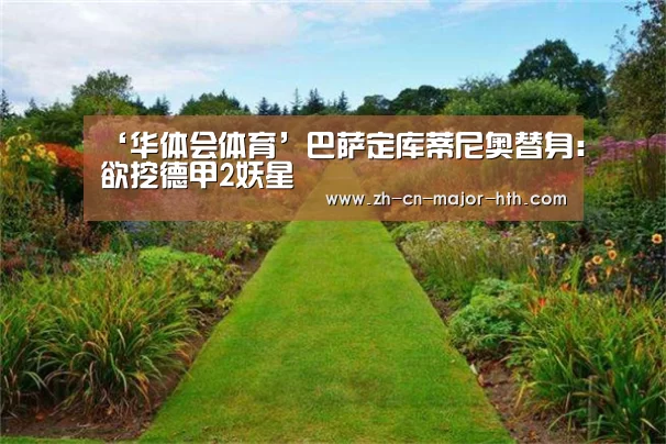‘华体会体育’巴萨定库蒂尼奥替身:欲挖德甲2妖星(图2) 华体会体育