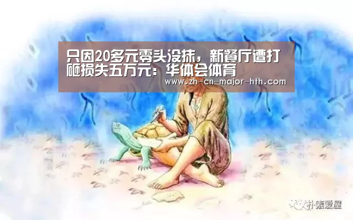 只因20多元零头没抹,新餐厅遭打砸损失五万元:华体会体育(图1) 华体会体育