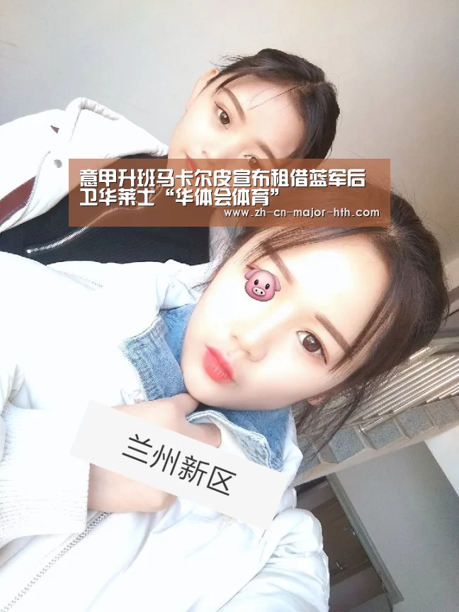 意甲升班马卡尔皮宣布租借蓝军后卫华莱士“华体会体育”(图1) 华体会体育