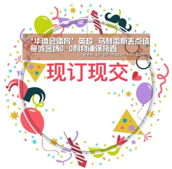 ‘华体会体育’英超-马赫雷斯丢点球 曼城客场0-0利物浦保榜首(图3) 华体会体育